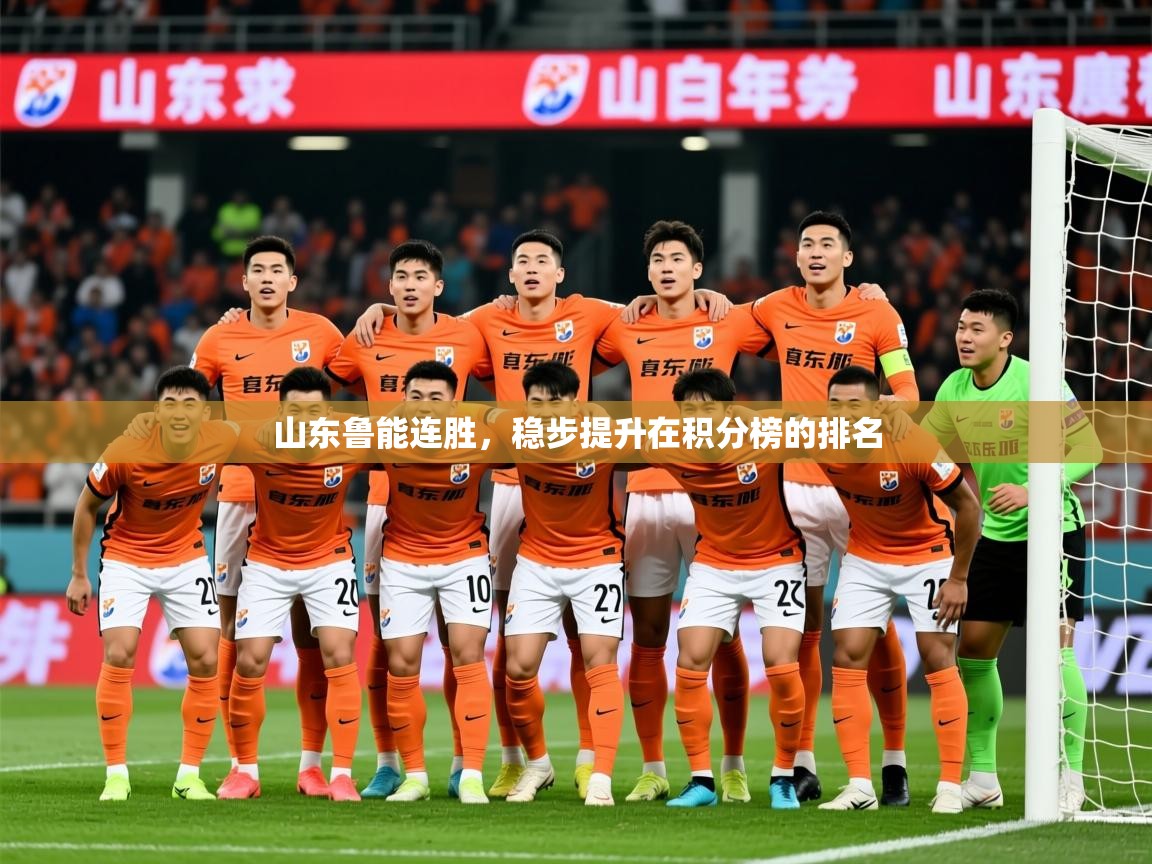 2025乐鱼体育官网山东鲁能连胜，稳步提升在积分榜的排名  第3张