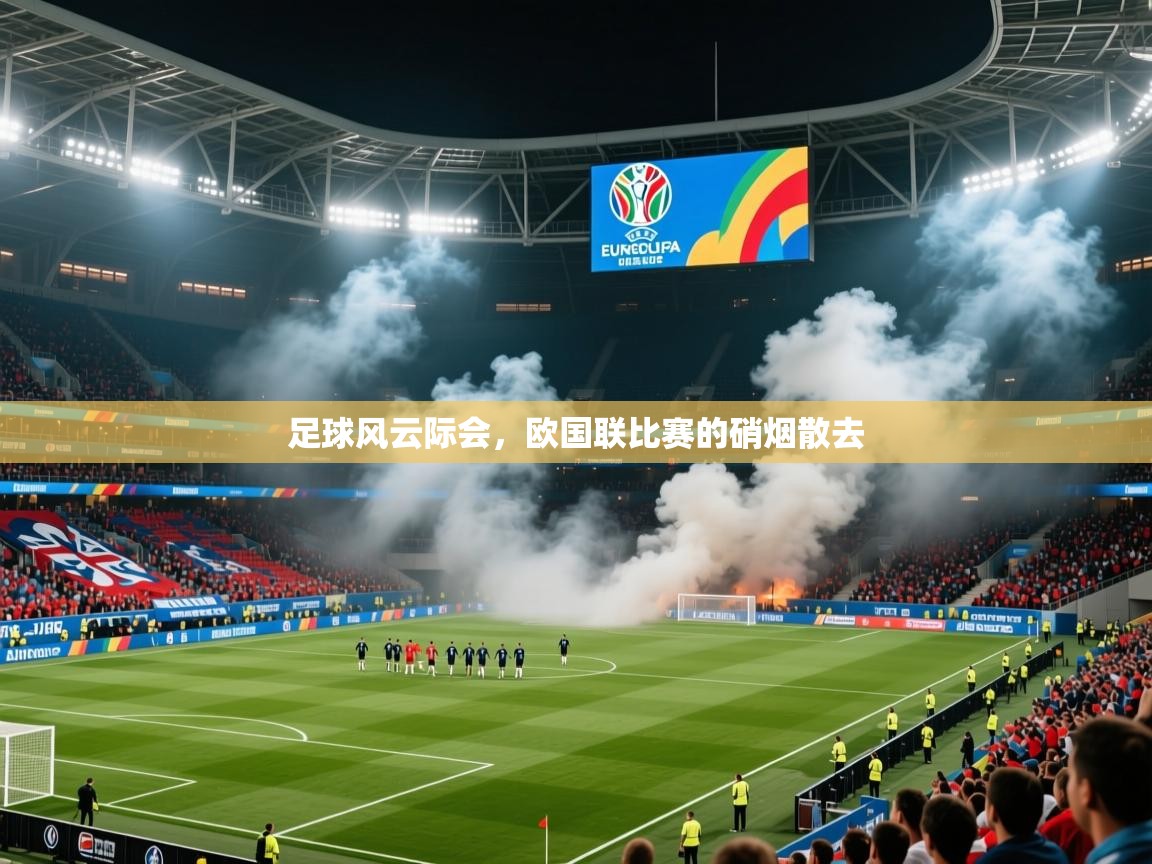 2025乐鱼体育 vip 注册足球风云际会，欧国联比赛的硝烟散去  第4张