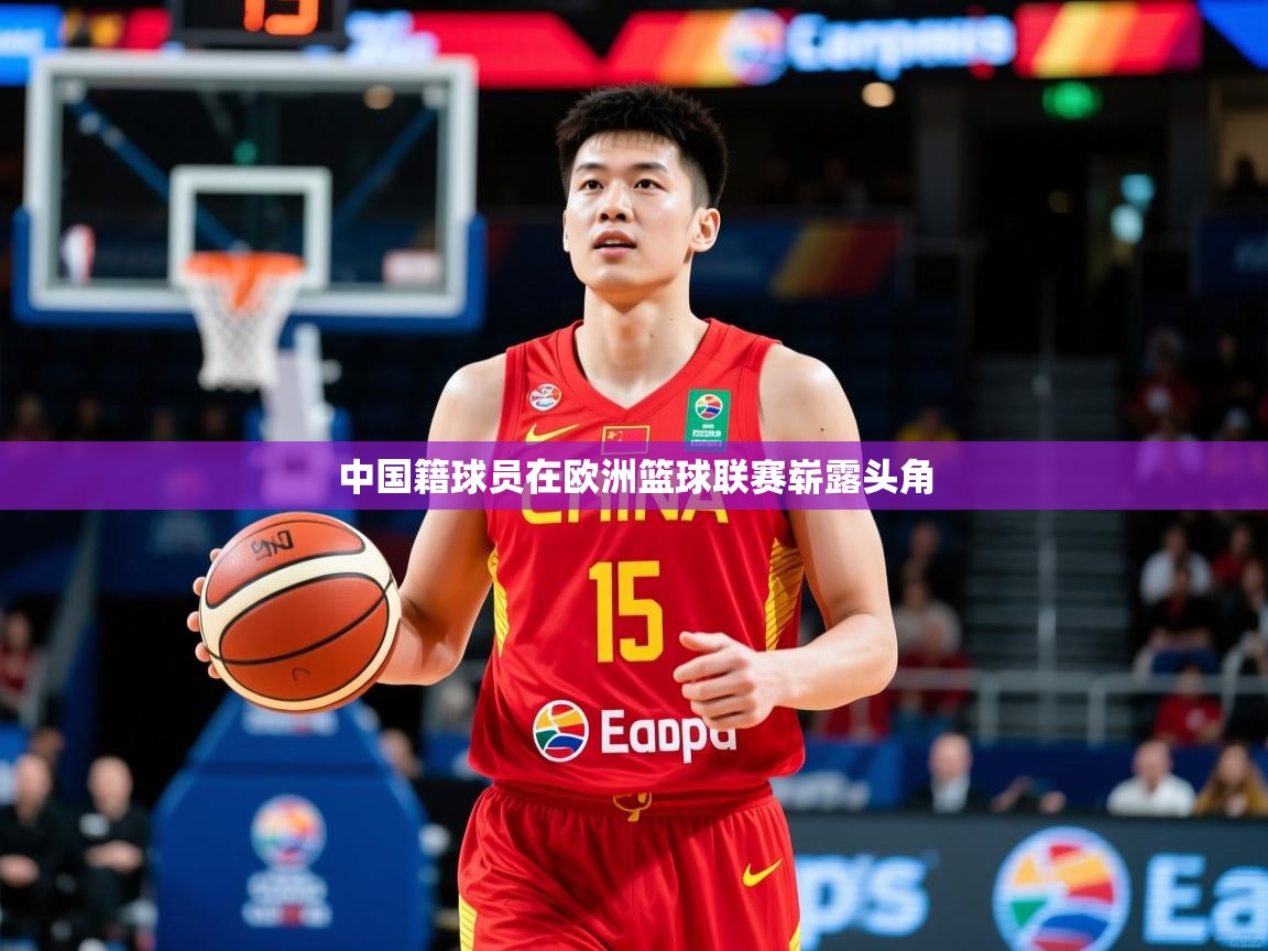 2025乐鱼体育在线登陆中国籍球员在欧洲篮球联赛崭露头角  第1张
