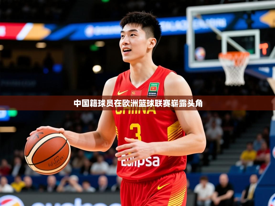 2025乐鱼体育在线登陆中国籍球员在欧洲篮球联赛崭露头角  第2张