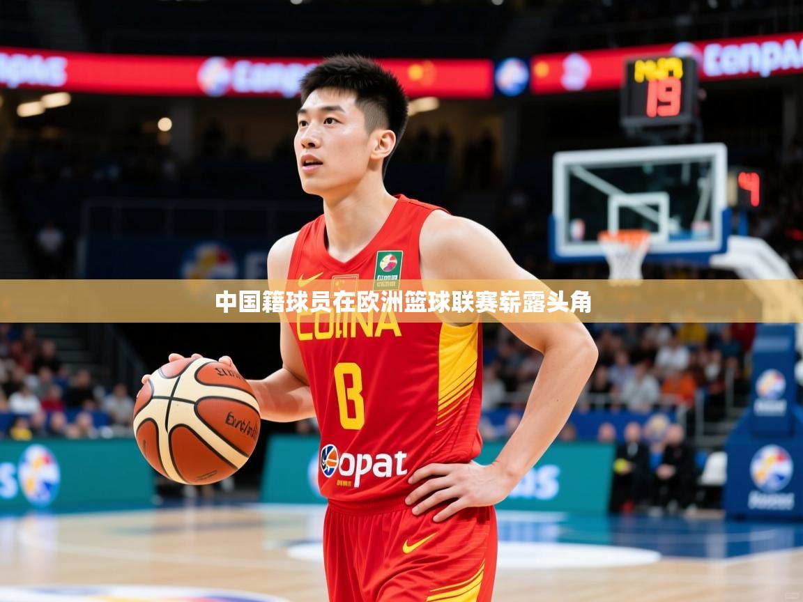 2025乐鱼体育在线登陆中国籍球员在欧洲篮球联赛崭露头角  第3张
