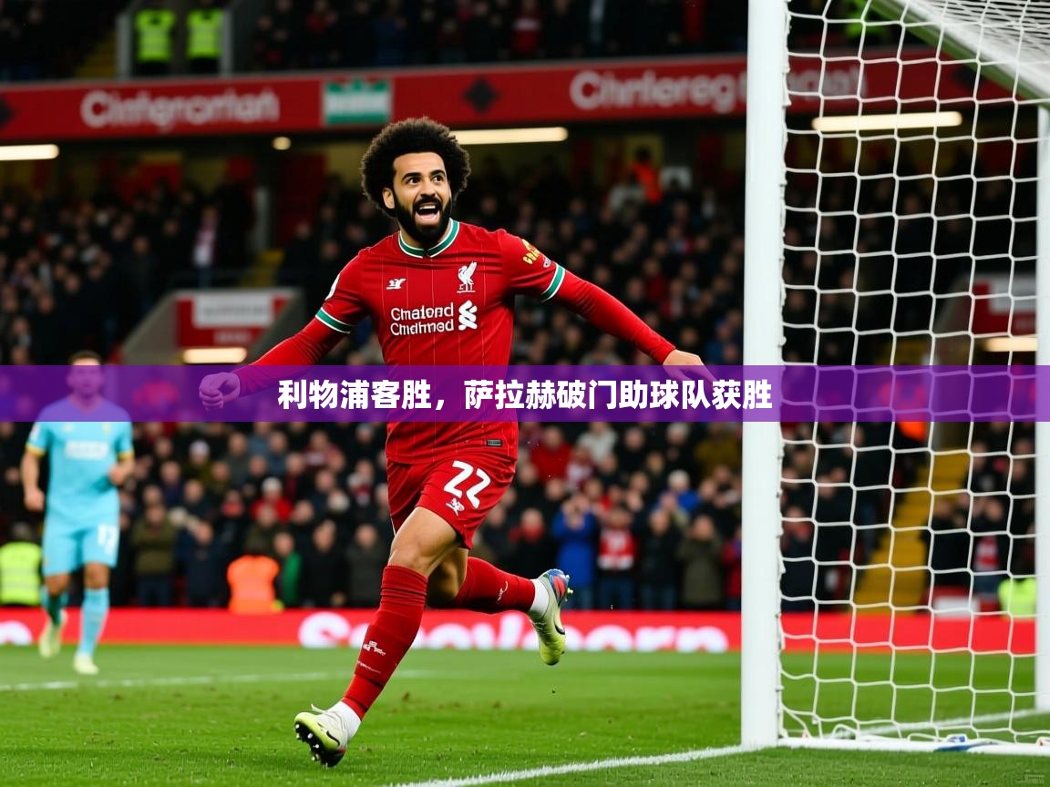 2025乐鱼体育在线下载利物浦客胜,萨拉赫破门助球队获胜 第1张