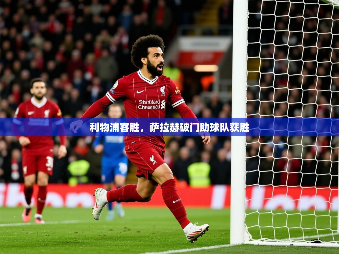 2025乐鱼体育在线下载利物浦客胜,萨拉赫破门助球队获胜 第3张
