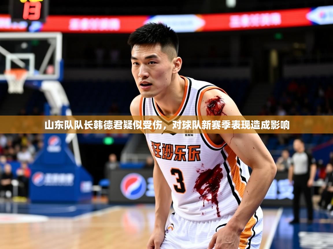 2025乐鱼体育网址山东队队长韩德君疑似受伤，对球队新赛季表现造成影响  第4张