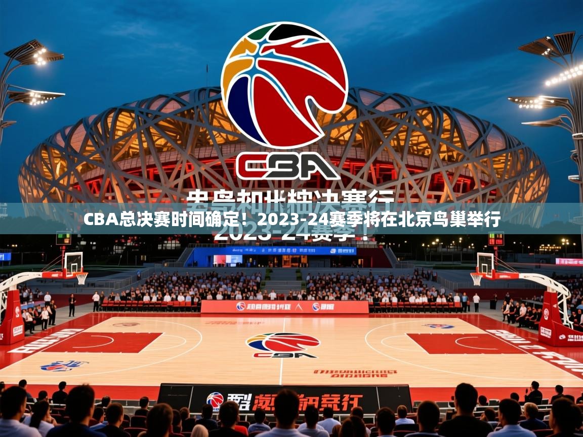 2025乐鱼体育在线登陆CBA总决赛时间确定!2023-24赛季将在北京鸟巢举行 第2张