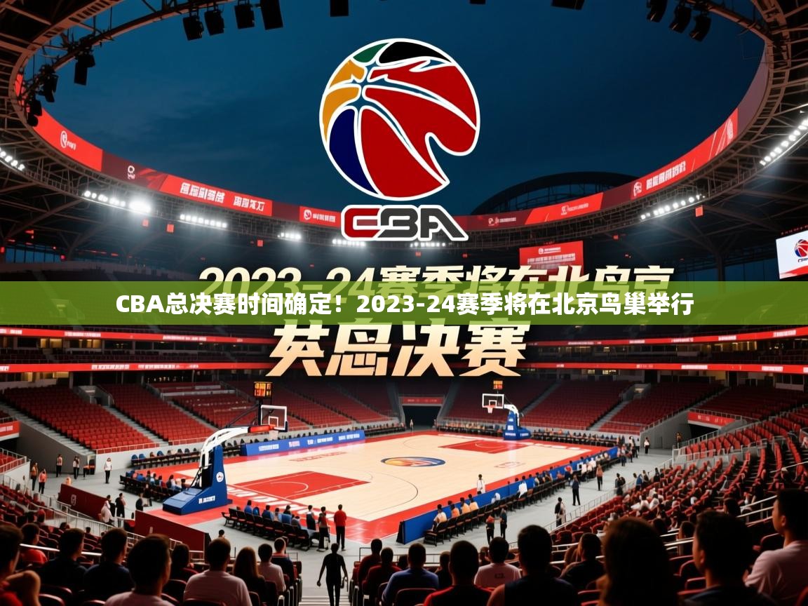 2025乐鱼体育在线登陆CBA总决赛时间确定!2023-24赛季将在北京鸟巢举行 第3张