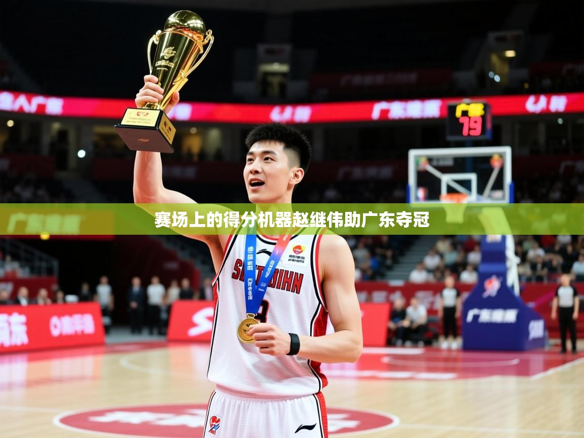 2025乐鱼体育登录网页入口赛场上的得分机器赵继伟助广东夺冠