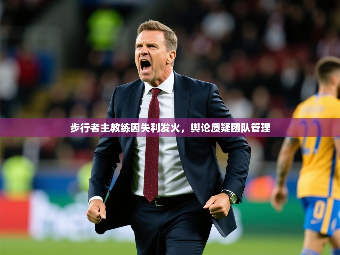 2025乐鱼体育 vip 注册步行者主教练因失利发火,舆论质疑团队管理 第3张