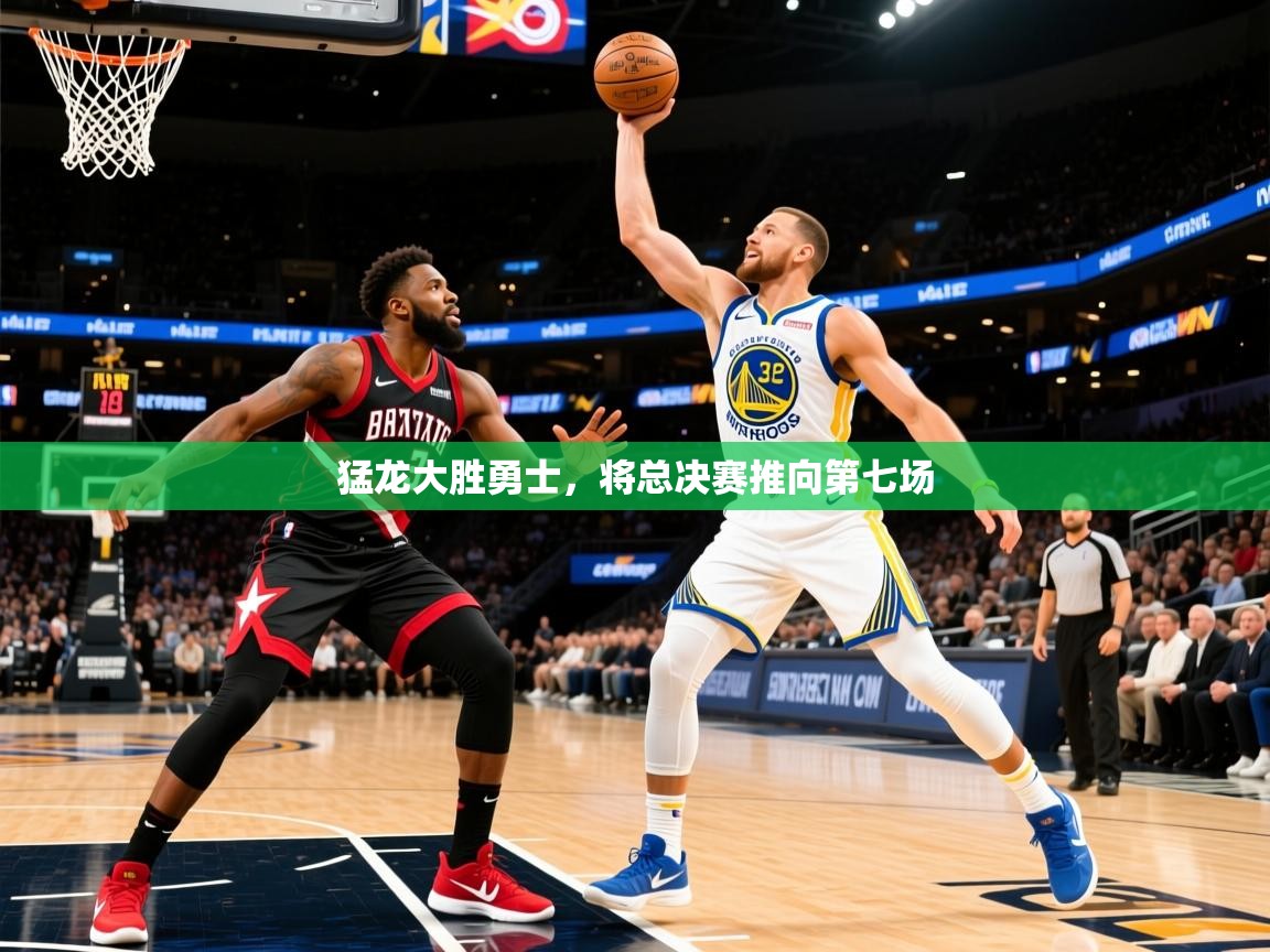 2025乐鱼体育在线登录猛龙大胜勇士,将总决赛推向第七场 第1张