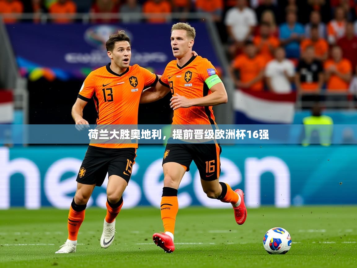 2025乐鱼体育官网登录入口荷兰大胜奥地利，提前晋级欧洲杯16强  第2张