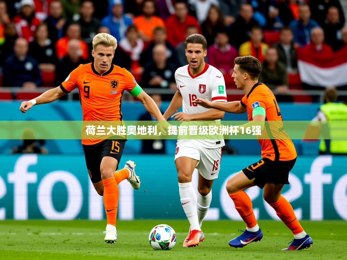 2025乐鱼体育官网登录入口荷兰大胜奥地利，提前晋级欧洲杯16强  第1张