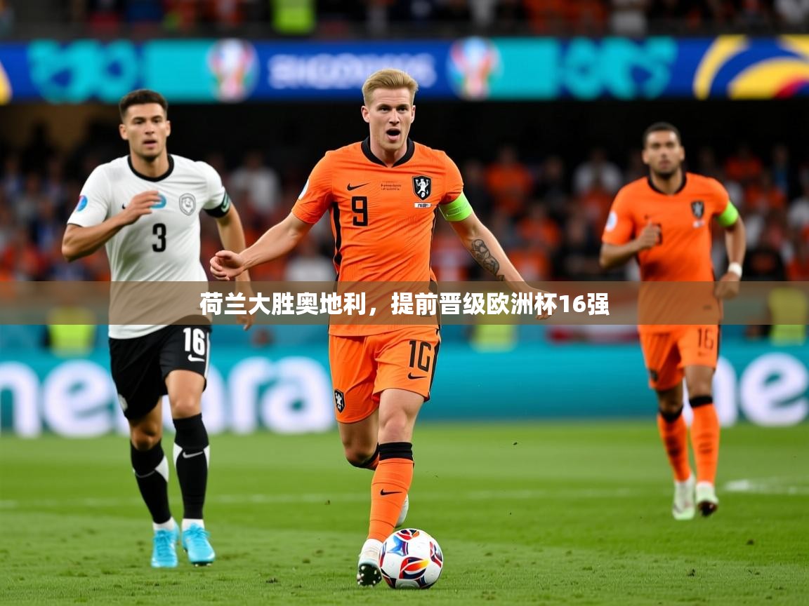 2025乐鱼体育官网登录入口荷兰大胜奥地利，提前晋级欧洲杯16强  第3张