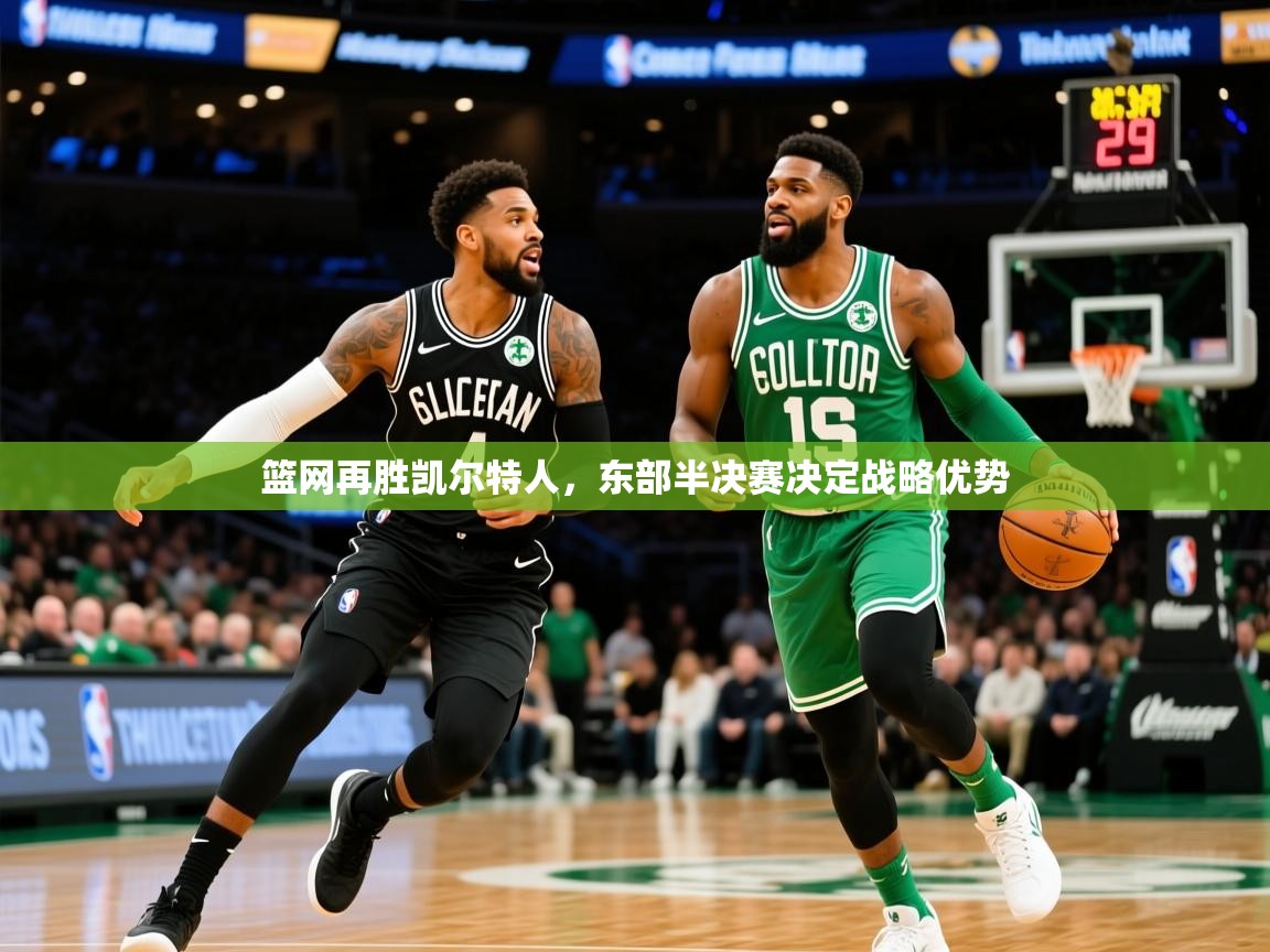 2025乐鱼体育登录网页入口篮网再胜凯尔特人,东部半决赛决定战略优势 第3张