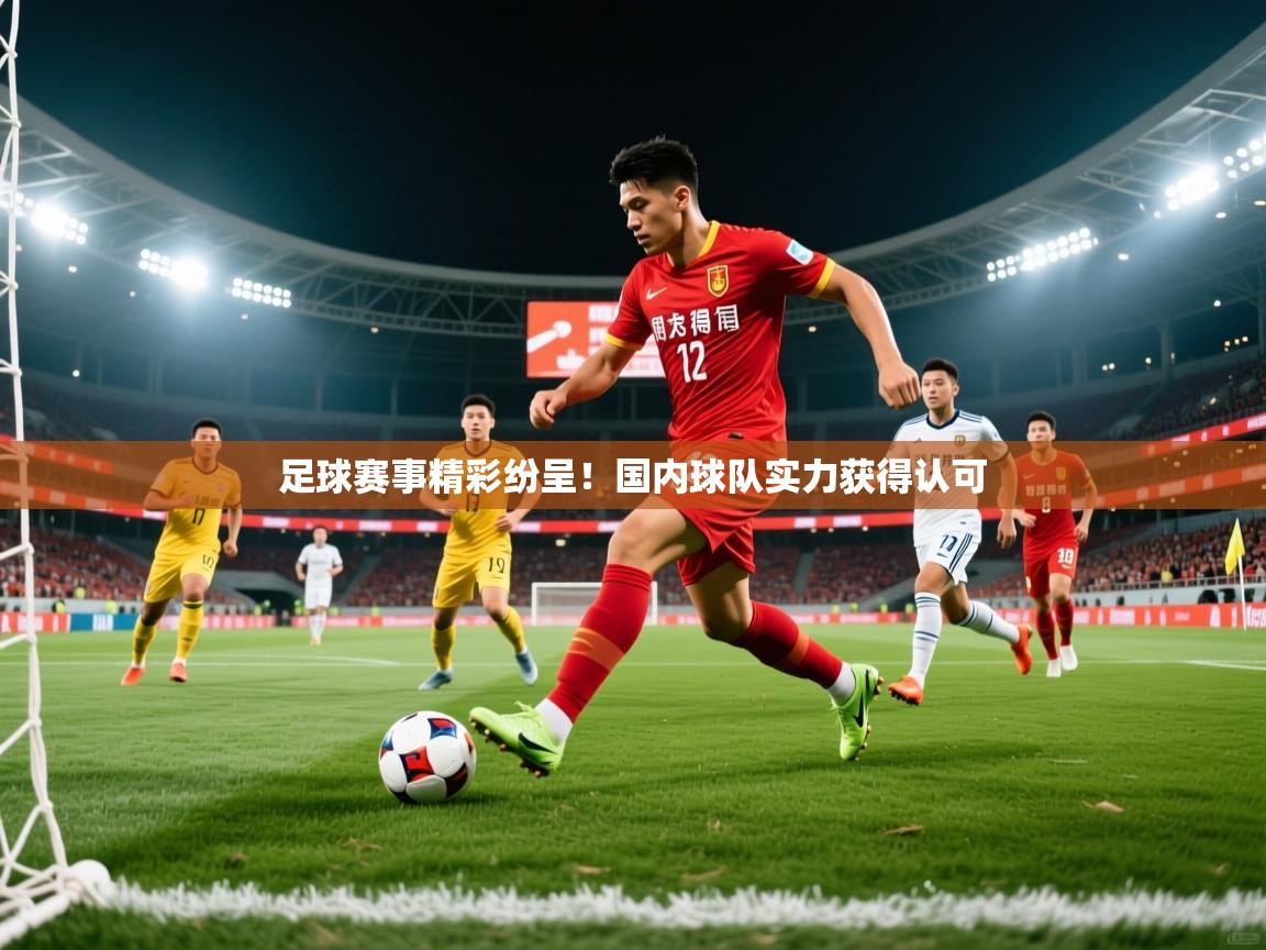 2025乐鱼体育app登录入口足球赛事精彩纷呈!国内球队实力获得认可 第2张