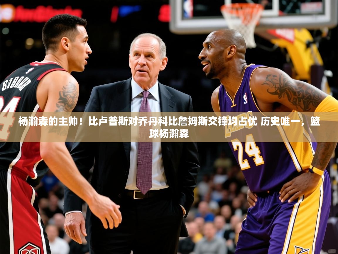 2025乐鱼体育下载杨瀚森的主帅!比卢普斯对乔丹科比詹姆斯交锋均占优 历史唯一,篮球杨瀚森 第4张