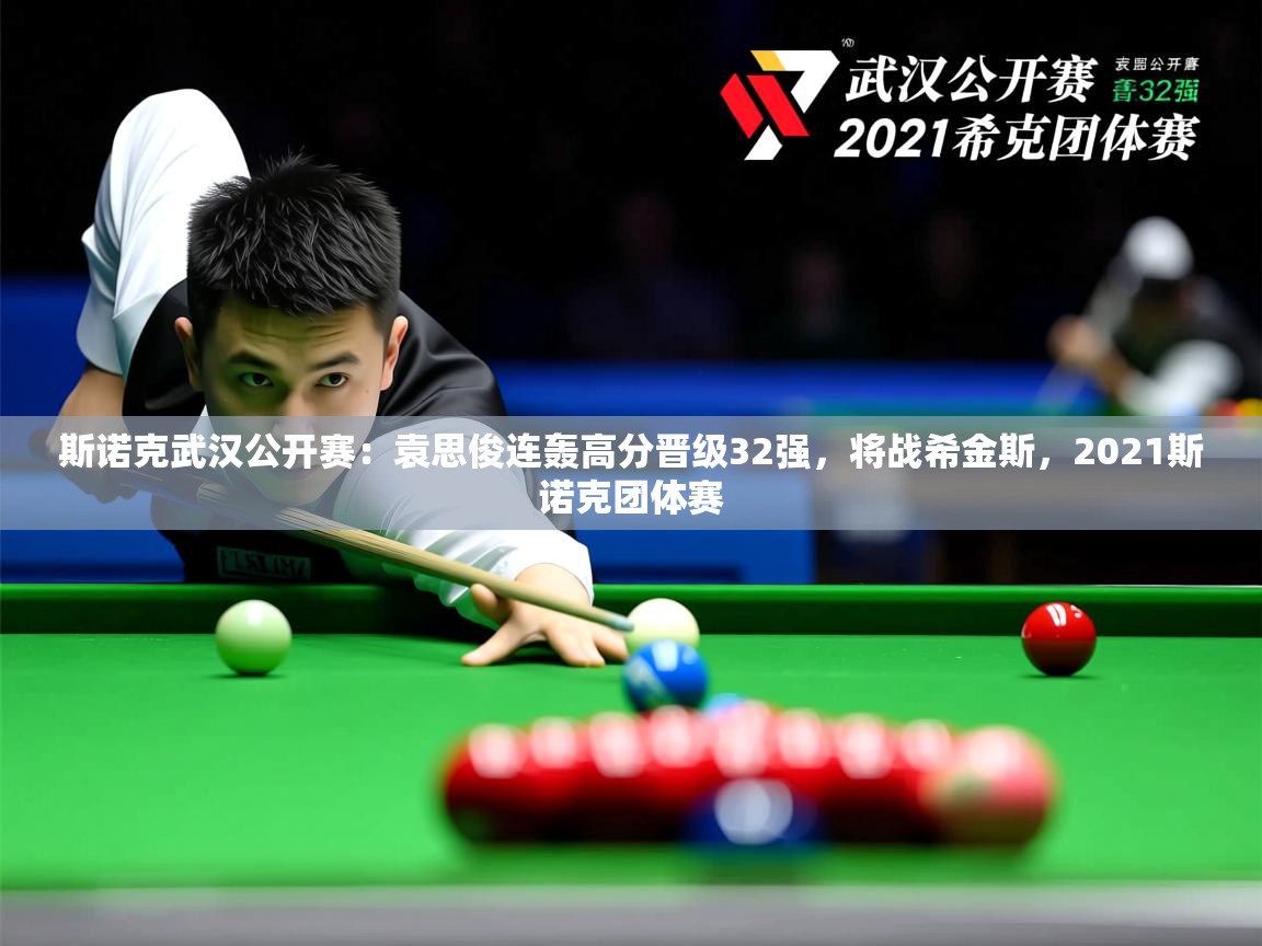 2025乐鱼体育在线登录斯诺克武汉公开赛:袁思俊连轰高分晋级32强,将战希金斯,2021斯诺克团体赛 第2张