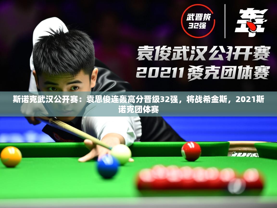 2025乐鱼体育在线登录斯诺克武汉公开赛:袁思俊连轰高分晋级32强,将战希金斯,2021斯诺克团体赛 第1张