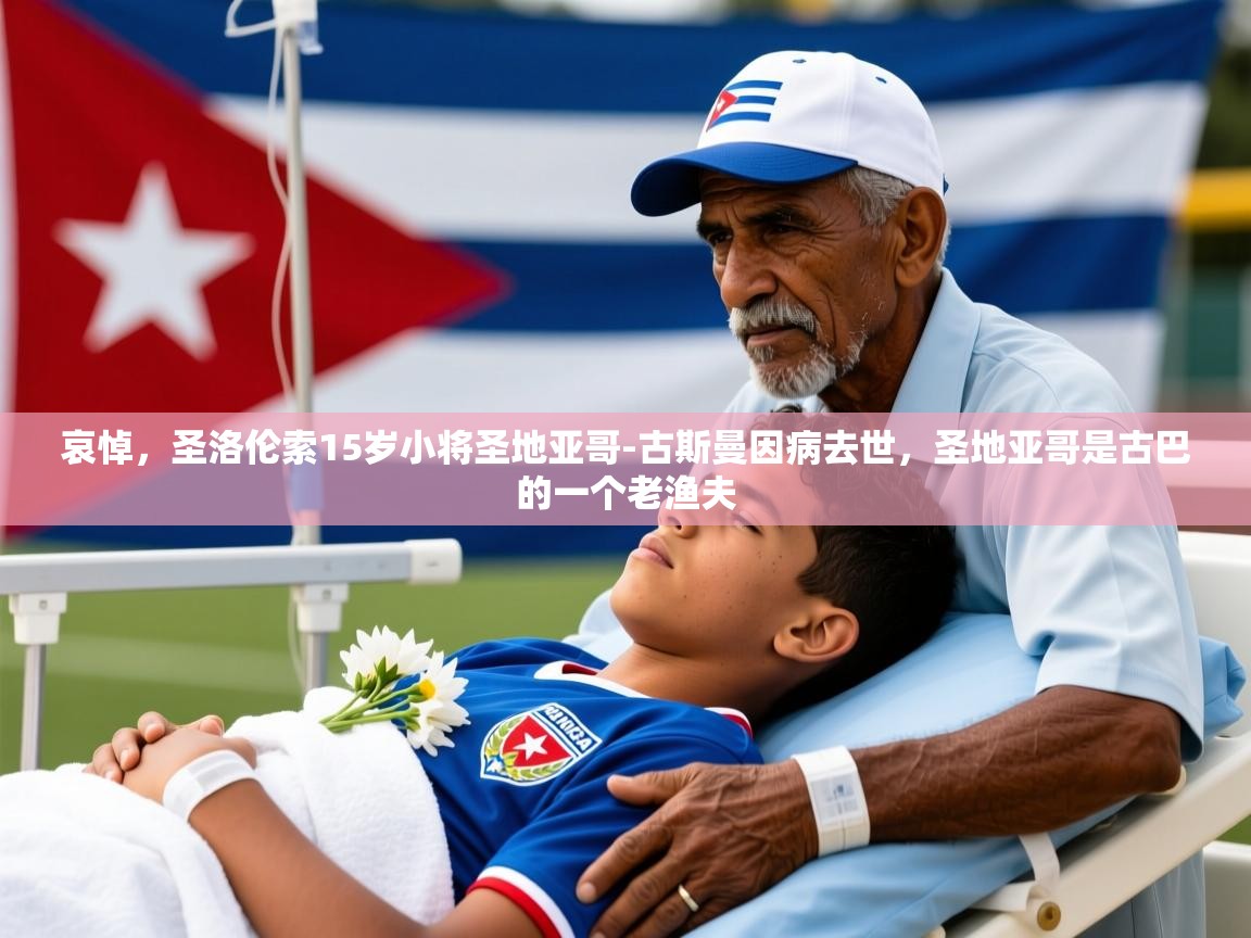 2025乐鱼体育在线网站哀悼，圣洛伦索15岁小将圣地亚哥-古斯曼因病去世，圣地亚哥是古巴的一个老渔夫  第1张