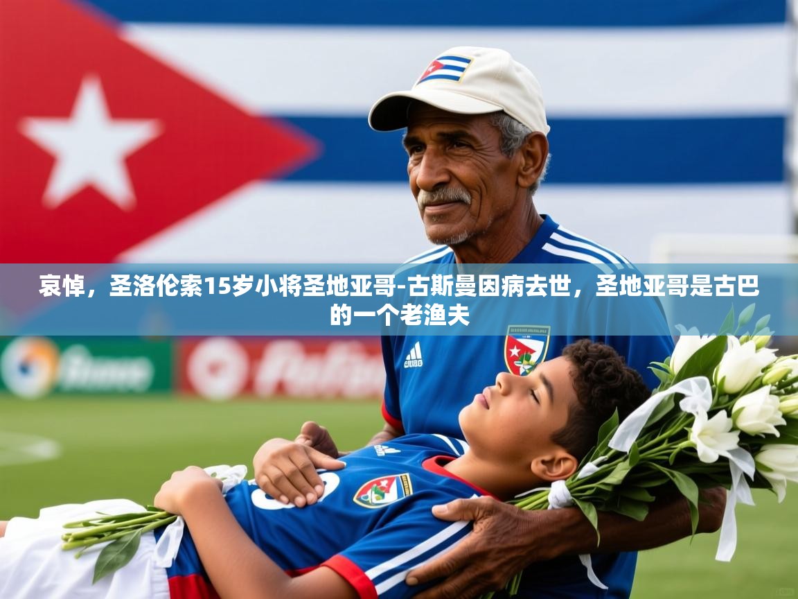 2025乐鱼体育在线网站哀悼，圣洛伦索15岁小将圣地亚哥-古斯曼因病去世，圣地亚哥是古巴的一个老渔夫  第3张