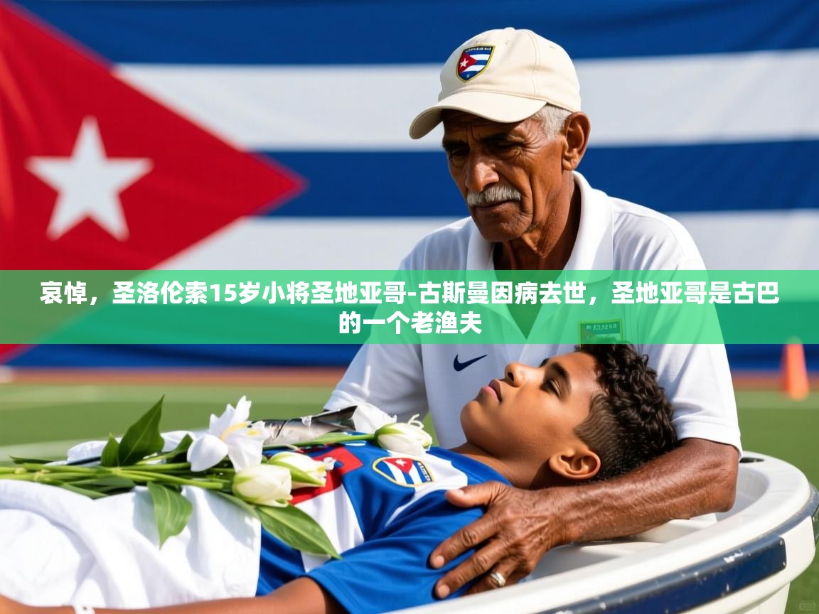 2025乐鱼体育在线网站哀悼，圣洛伦索15岁小将圣地亚哥-古斯曼因病去世，圣地亚哥是古巴的一个老渔夫  第4张