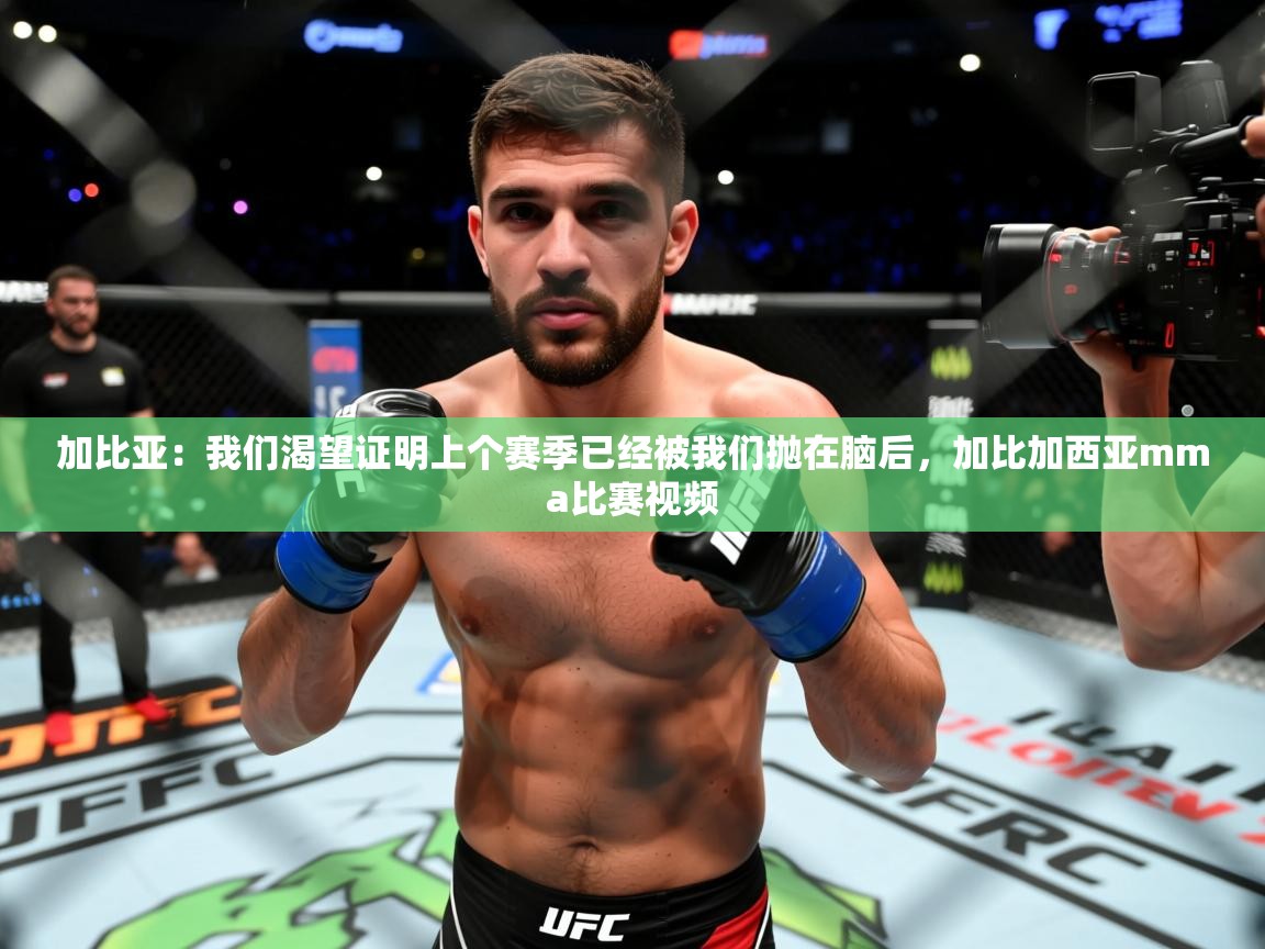 2025乐鱼体育在线入口加比亚：我们渴望证明上个赛季已经被我们抛在脑后，加比加西亚mma比赛视频  第2张