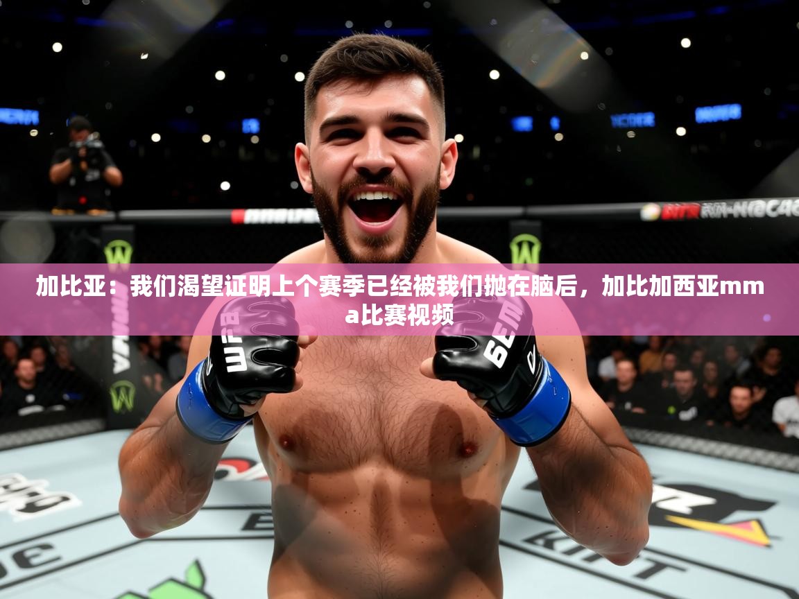 2025乐鱼体育在线入口加比亚：我们渴望证明上个赛季已经被我们抛在脑后，加比加西亚mma比赛视频  第1张