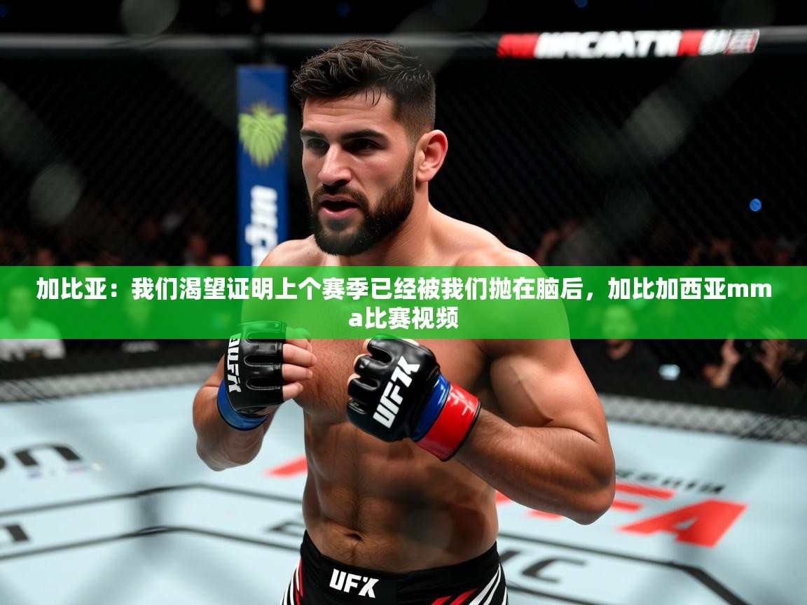 2025乐鱼体育在线入口加比亚：我们渴望证明上个赛季已经被我们抛在脑后，加比加西亚mma比赛视频  第3张