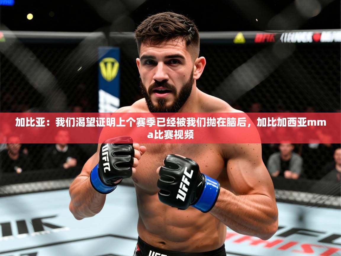 2025乐鱼体育在线入口加比亚：我们渴望证明上个赛季已经被我们抛在脑后，加比加西亚mma比赛视频  第4张
