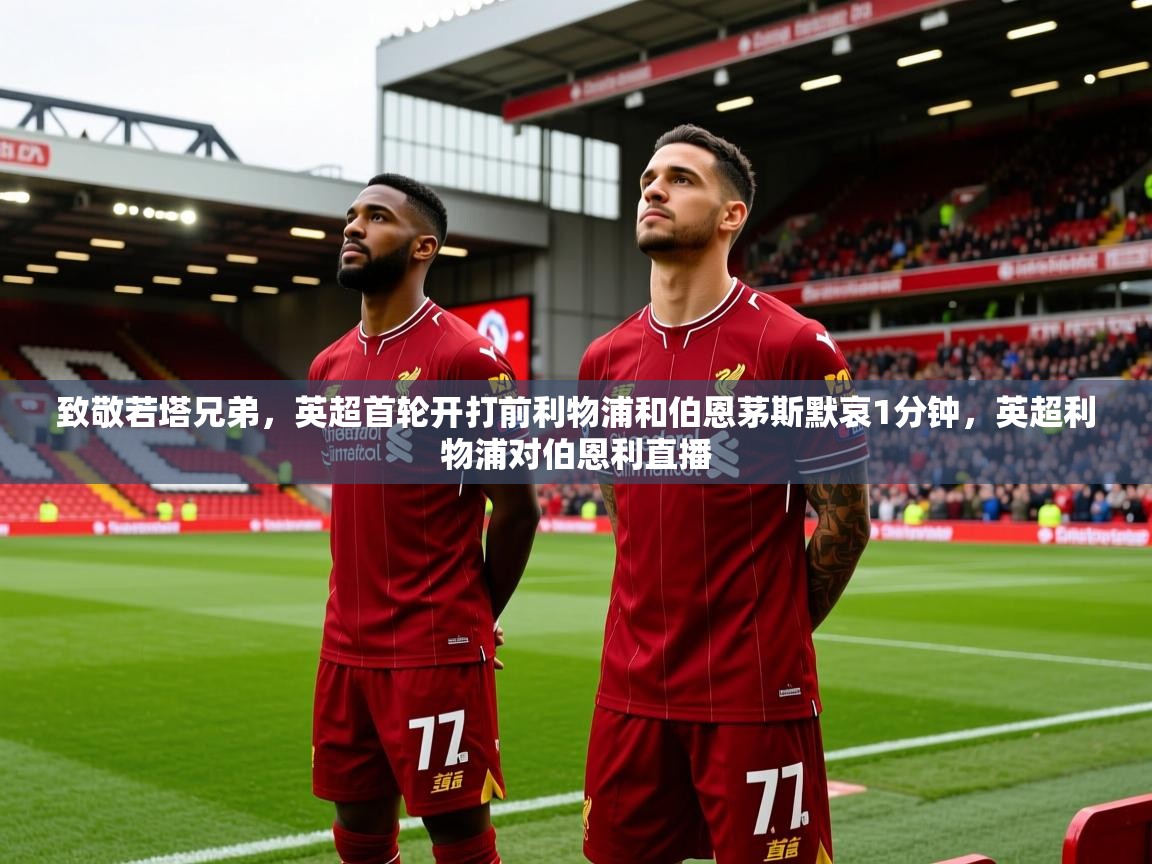 2025乐鱼体育app致敬若塔兄弟,英超首轮开打前利物浦和伯恩茅斯默哀1分钟,英超利物浦对伯恩利直播 第1张