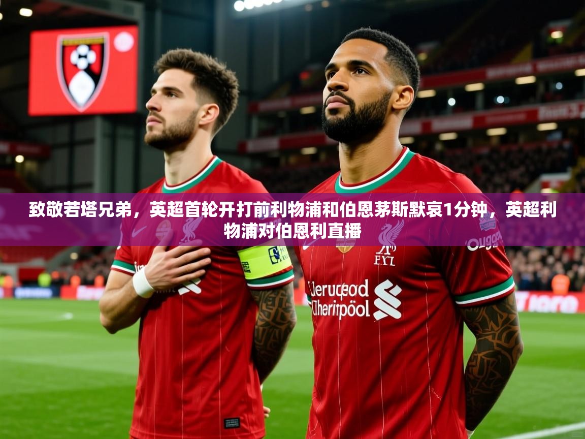 2025乐鱼体育app致敬若塔兄弟,英超首轮开打前利物浦和伯恩茅斯默哀1分钟,英超利物浦对伯恩利直播 第3张