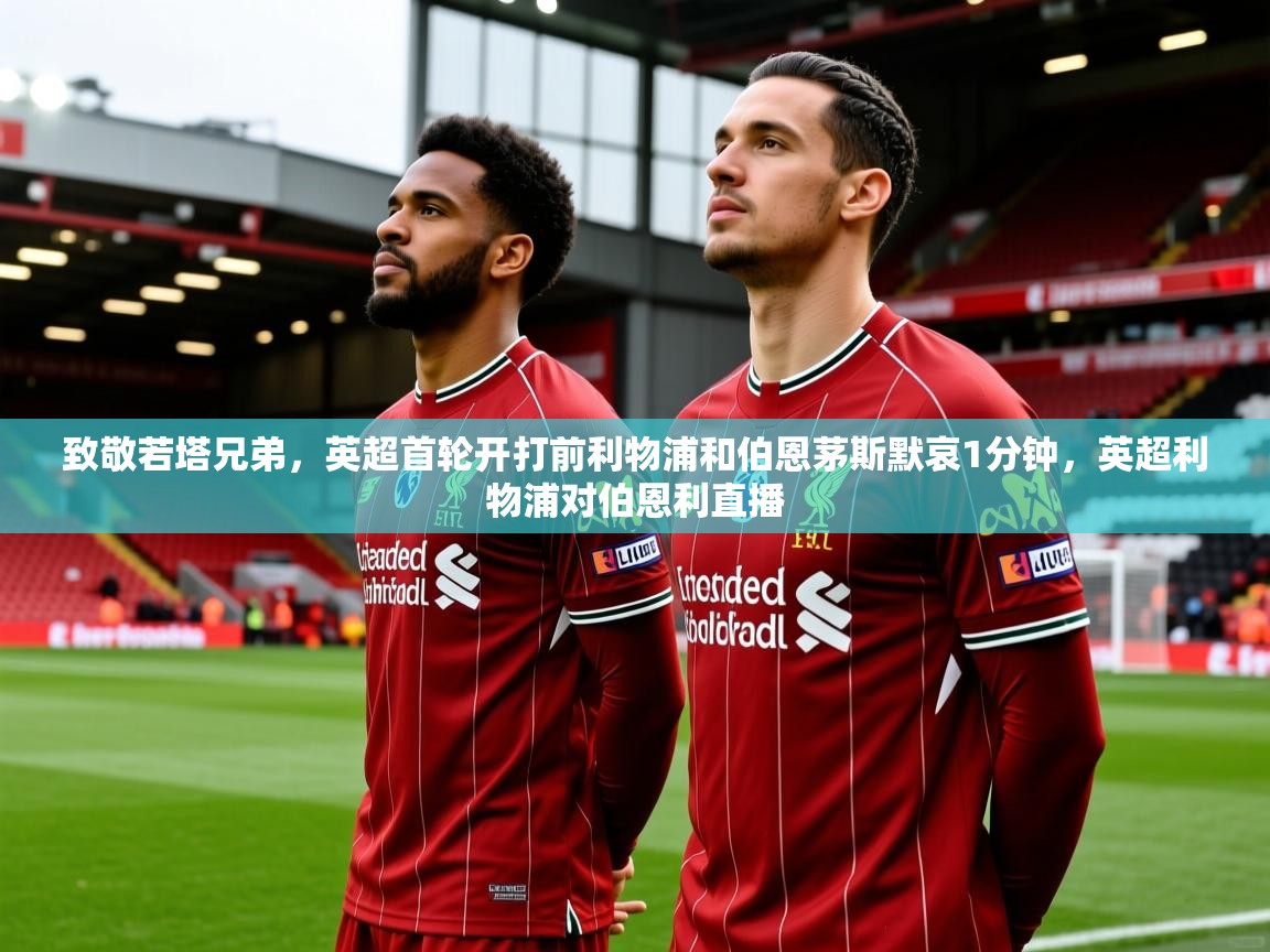 2025乐鱼体育app致敬若塔兄弟,英超首轮开打前利物浦和伯恩茅斯默哀1分钟,英超利物浦对伯恩利直播 第2张