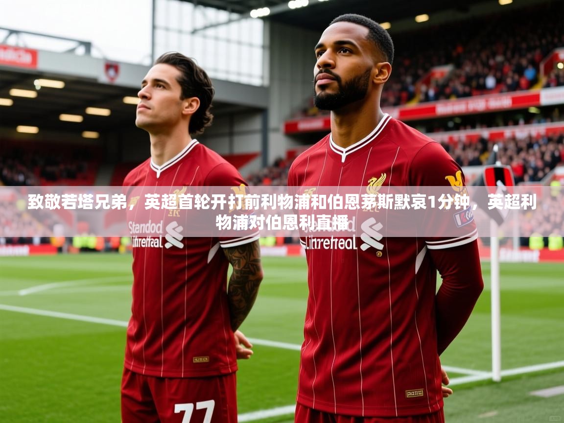 2025乐鱼体育app致敬若塔兄弟,英超首轮开打前利物浦和伯恩茅斯默哀1分钟,英超利物浦对伯恩利直播 第4张