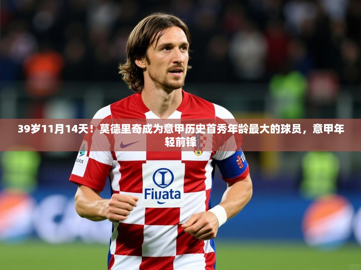 2025乐鱼体育在线下载39岁11月14天！莫德里奇成为意甲历史首秀年龄最大的球员，意甲年轻前锋  第2张