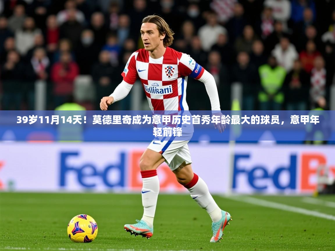 2025乐鱼体育在线下载39岁11月14天！莫德里奇成为意甲历史首秀年龄最大的球员，意甲年轻前锋  第3张