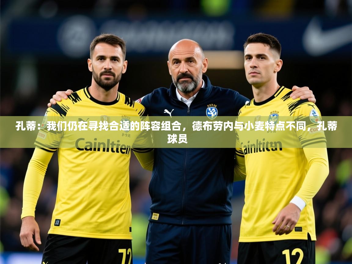 2025乐鱼体育网站入口孔蒂：我们仍在寻找合适的阵容组合，德布劳内与小麦特点不同，孔蒂 球员  第1张
