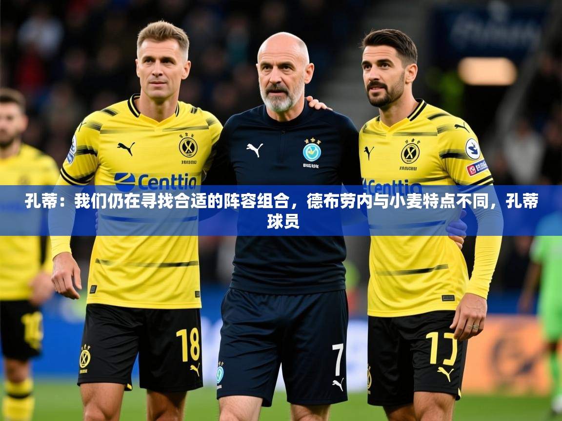 2025乐鱼体育网站入口孔蒂：我们仍在寻找合适的阵容组合，德布劳内与小麦特点不同，孔蒂 球员  第2张
