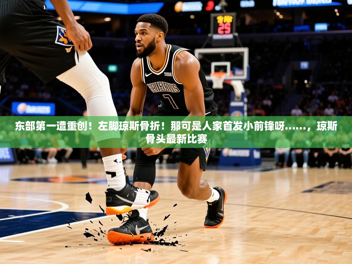 2025乐鱼体育app东部第一遭重创！左脚琼斯骨折！那可是人家首发小前锋呀……，琼斯骨头最新比赛  第2张