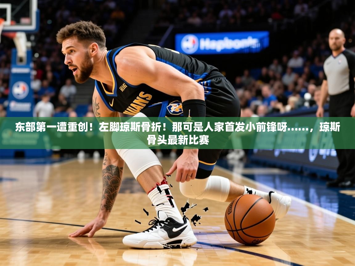 2025乐鱼体育app东部第一遭重创！左脚琼斯骨折！那可是人家首发小前锋呀……，琼斯骨头最新比赛  第3张