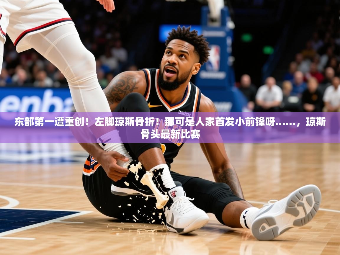 2025乐鱼体育app东部第一遭重创！左脚琼斯骨折！那可是人家首发小前锋呀……，琼斯骨头最新比赛  第4张