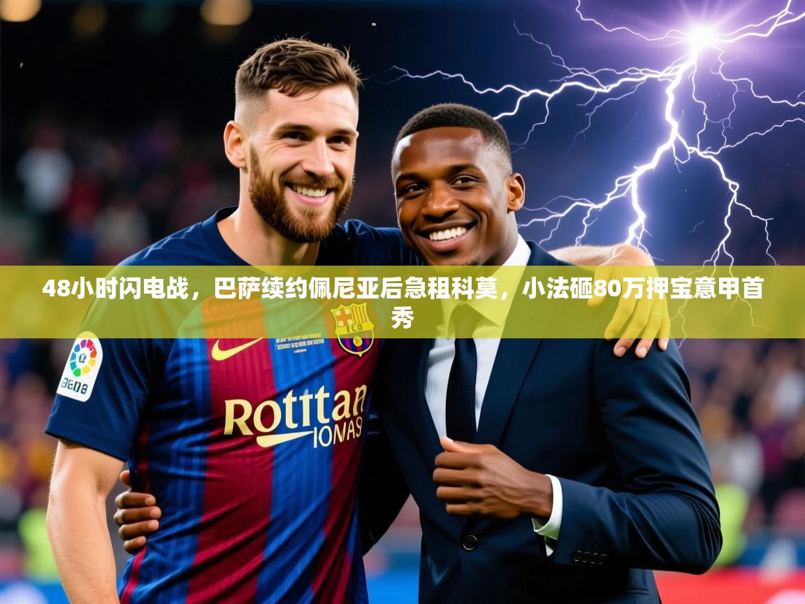 2025乐鱼体育在线登陆48小时闪电战，巴萨续约佩尼亚后急租科莫，小法砸80万押宝意甲首秀  第1张