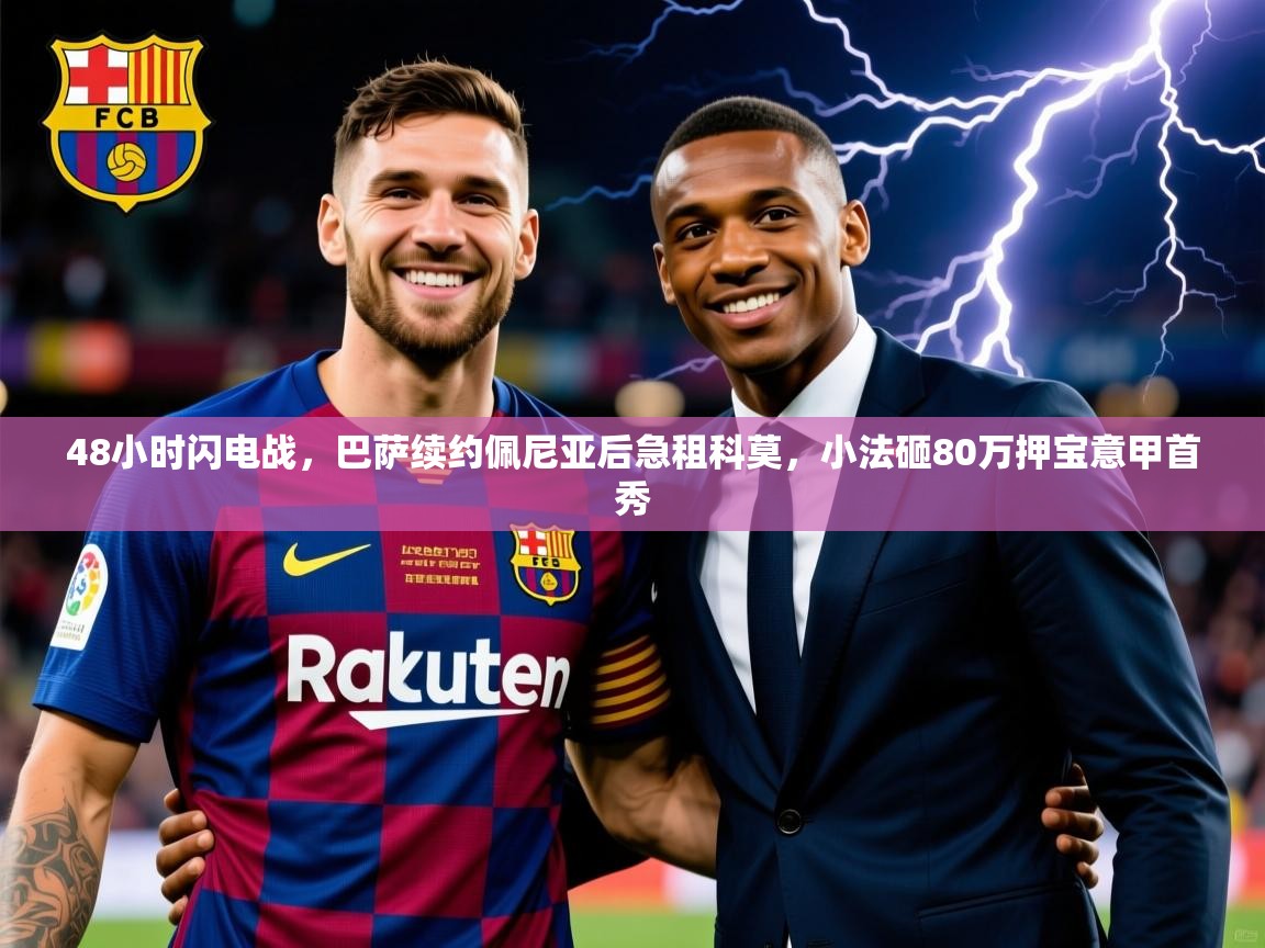 2025乐鱼体育在线登陆48小时闪电战，巴萨续约佩尼亚后急租科莫，小法砸80万押宝意甲首秀  第2张