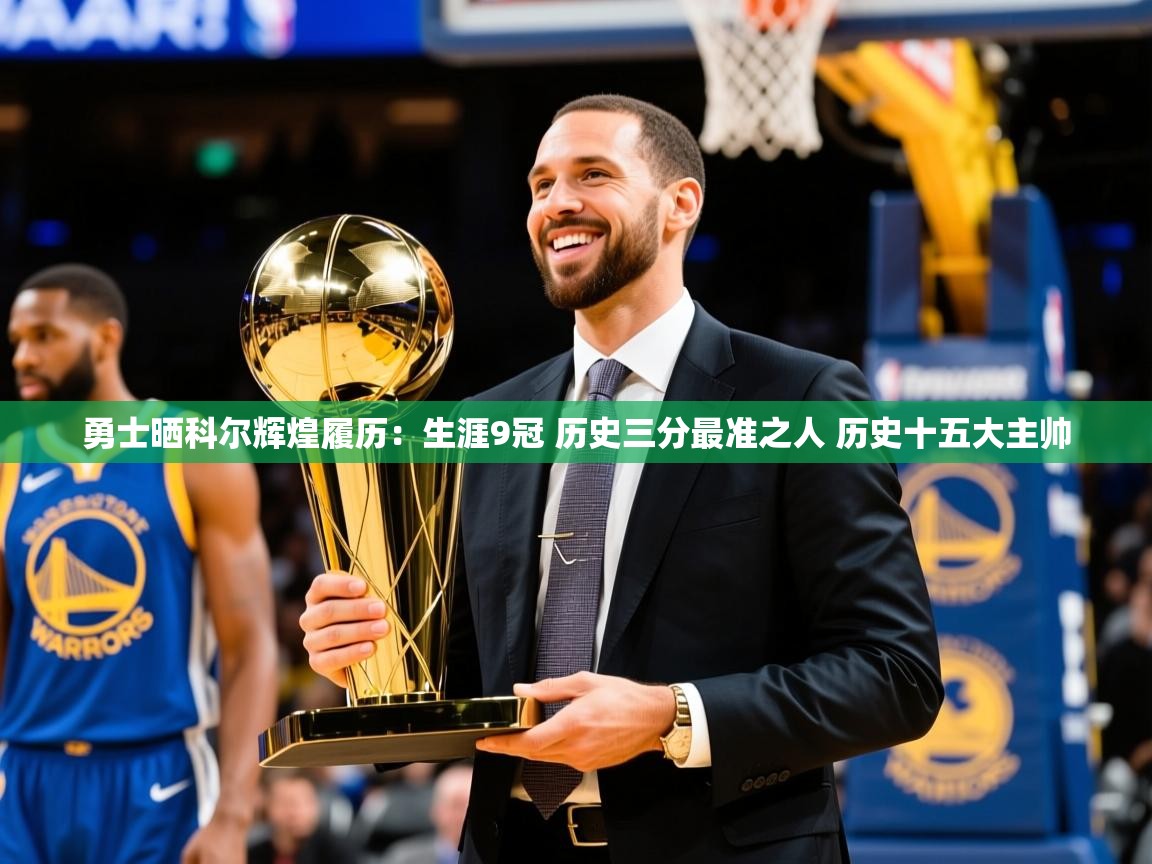 2025乐鱼体育官网登录入口勇士晒科尔辉煌履历：生涯9冠 历史三分最准之人 历史十五大主帅  第2张
