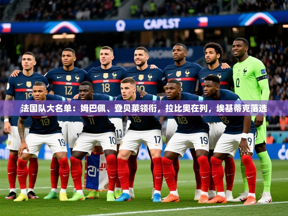 2025乐鱼体育官网在线登录入口法国队大名单：姆巴佩、登贝莱领衔，拉比奥在列，埃基蒂克落选  第1张