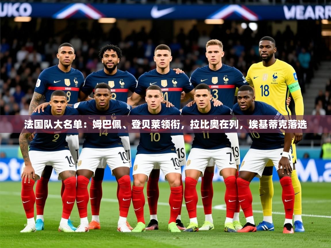 2025乐鱼体育官网在线登录入口法国队大名单：姆巴佩、登贝莱领衔，拉比奥在列，埃基蒂克落选  第2张
