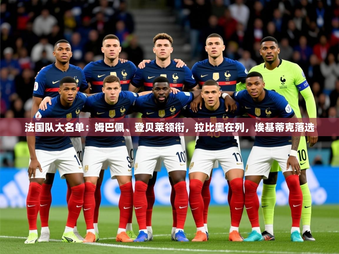 2025乐鱼体育官网在线登录入口法国队大名单：姆巴佩、登贝莱领衔，拉比奥在列，埃基蒂克落选  第3张
