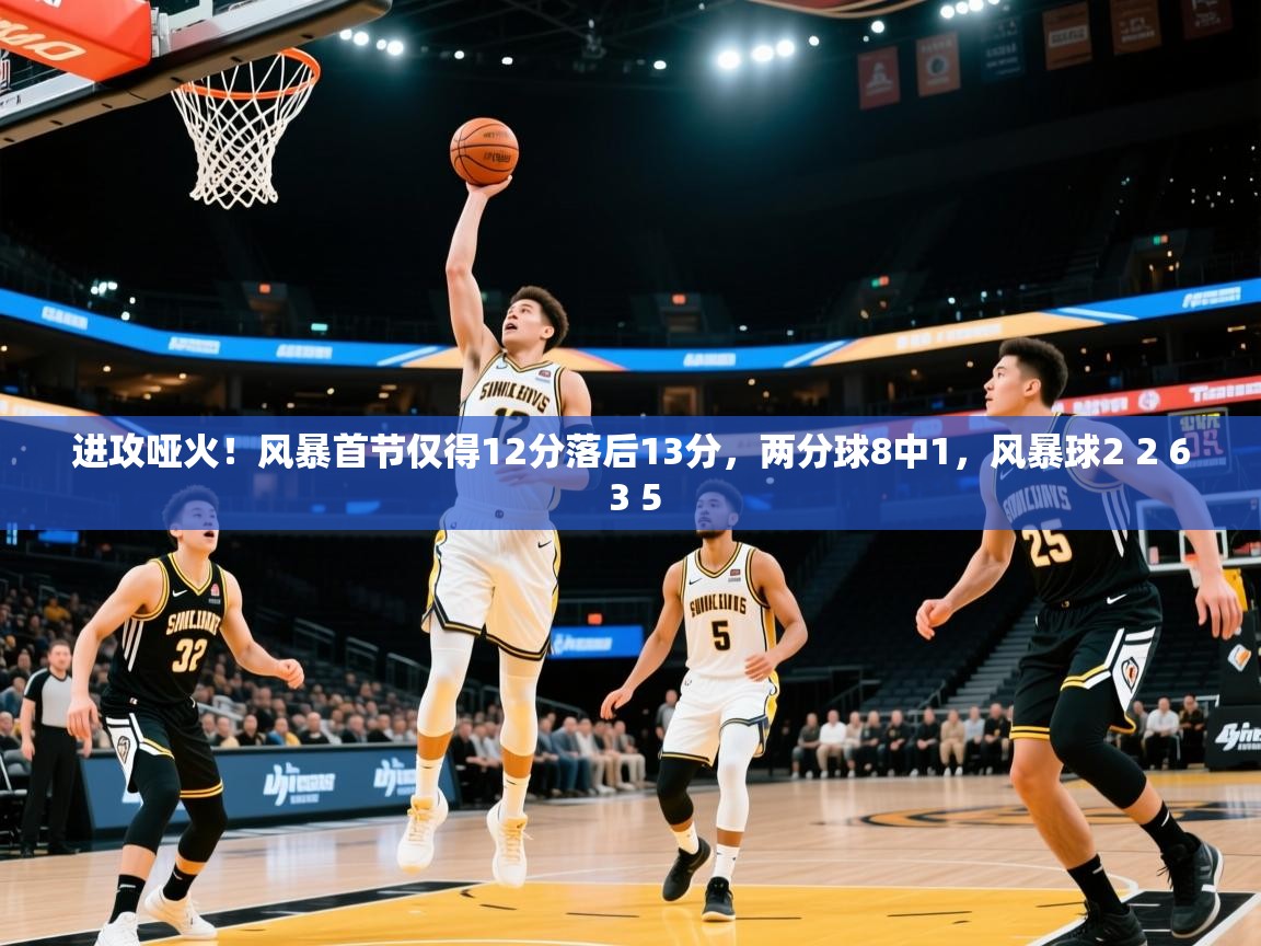 2025乐鱼体育在线入口进攻哑火！风暴首节仅得12分落后13分，两分球8中1，风暴球2 2 6 3 5