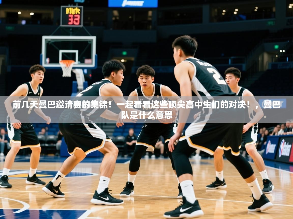 2025乐鱼体育在线登录前几天曼巴邀请赛的集锦！一起看看这些顶尖高中生们的对决！，曼巴队是什么意思
