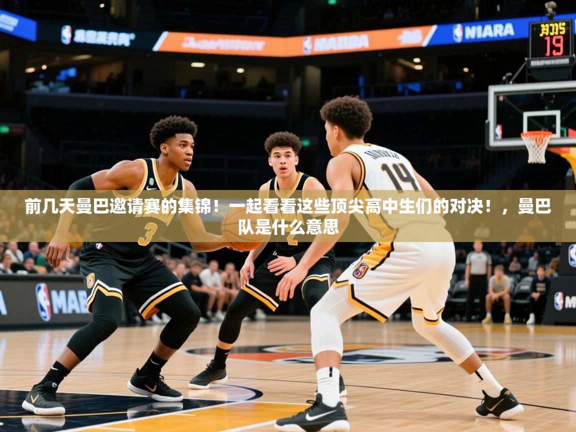 2025乐鱼体育在线登录前几天曼巴邀请赛的集锦！一起看看这些顶尖高中生们的对决！，曼巴队是什么意思  第2张