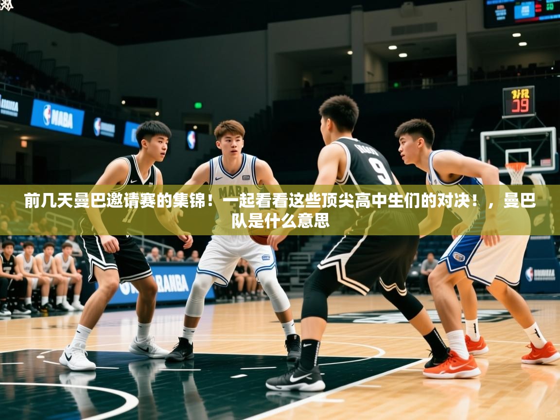 2025乐鱼体育在线登录前几天曼巴邀请赛的集锦！一起看看这些顶尖高中生们的对决！，曼巴队是什么意思  第3张