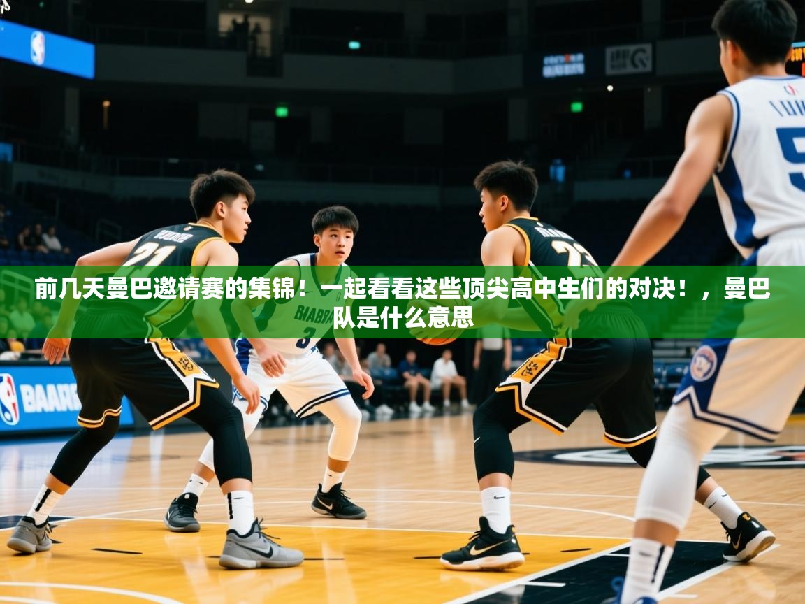 2025乐鱼体育在线登录前几天曼巴邀请赛的集锦！一起看看这些顶尖高中生们的对决！，曼巴队是什么意思  第4张